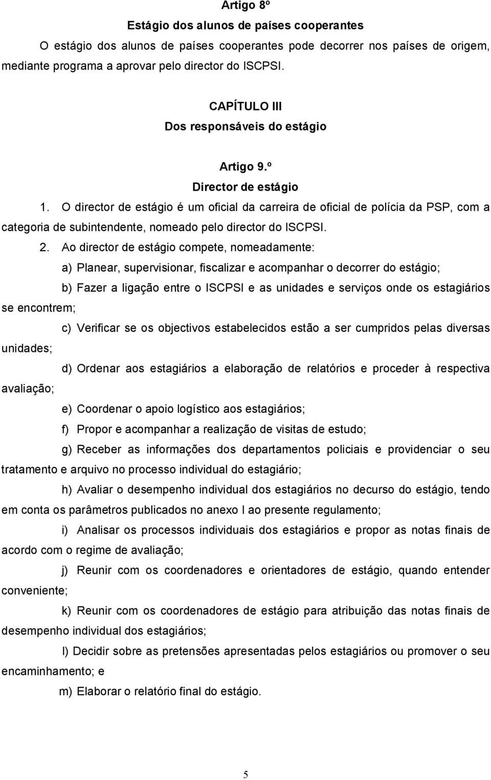 O director de estágio é um oficial da carreira de oficial de polícia da PSP, com a categoria de subintendente, nomeado pelo director do ISCPSI. 2.