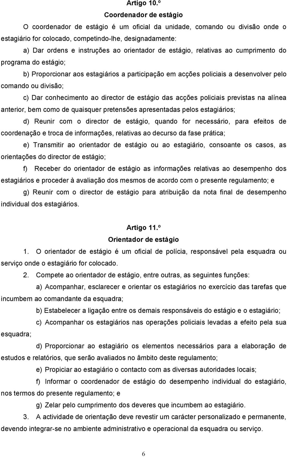 de estágio, relativas ao cumprimento do programa do estágio; b) Proporcionar aos estagiários a participação em acções policiais a desenvolver pelo comando ou divisão; c) Dar conhecimento ao director