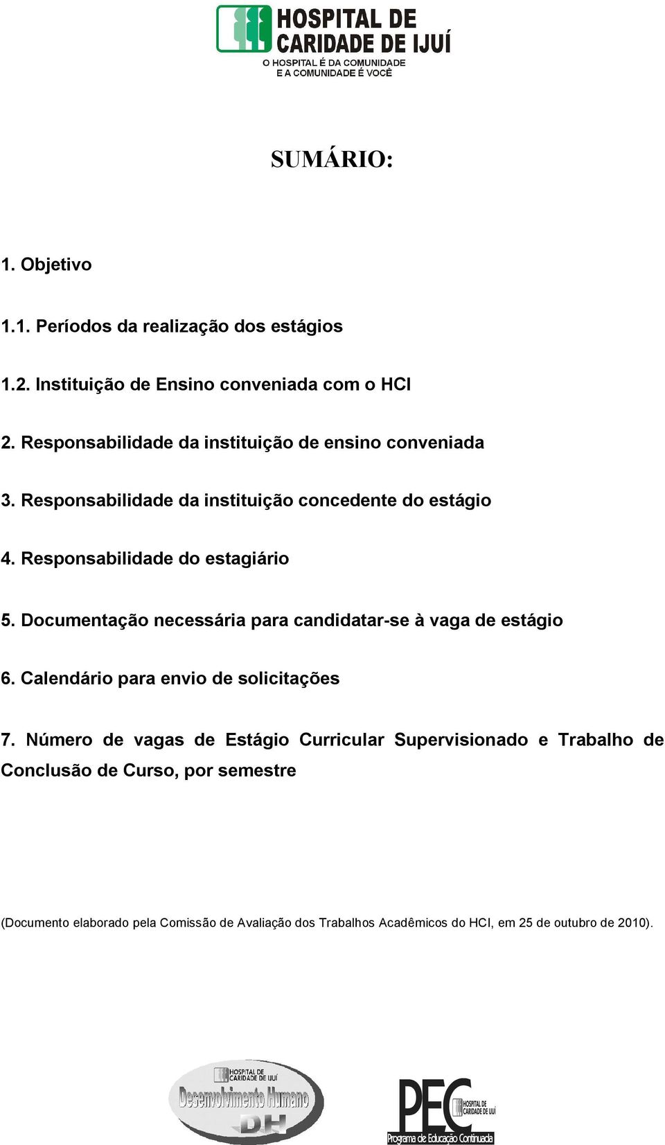 Responsabilidade do estagiário 5. Documentação necessária para candidatar-se à vaga de estágio 6. Calendário para envio de solicitações 7.