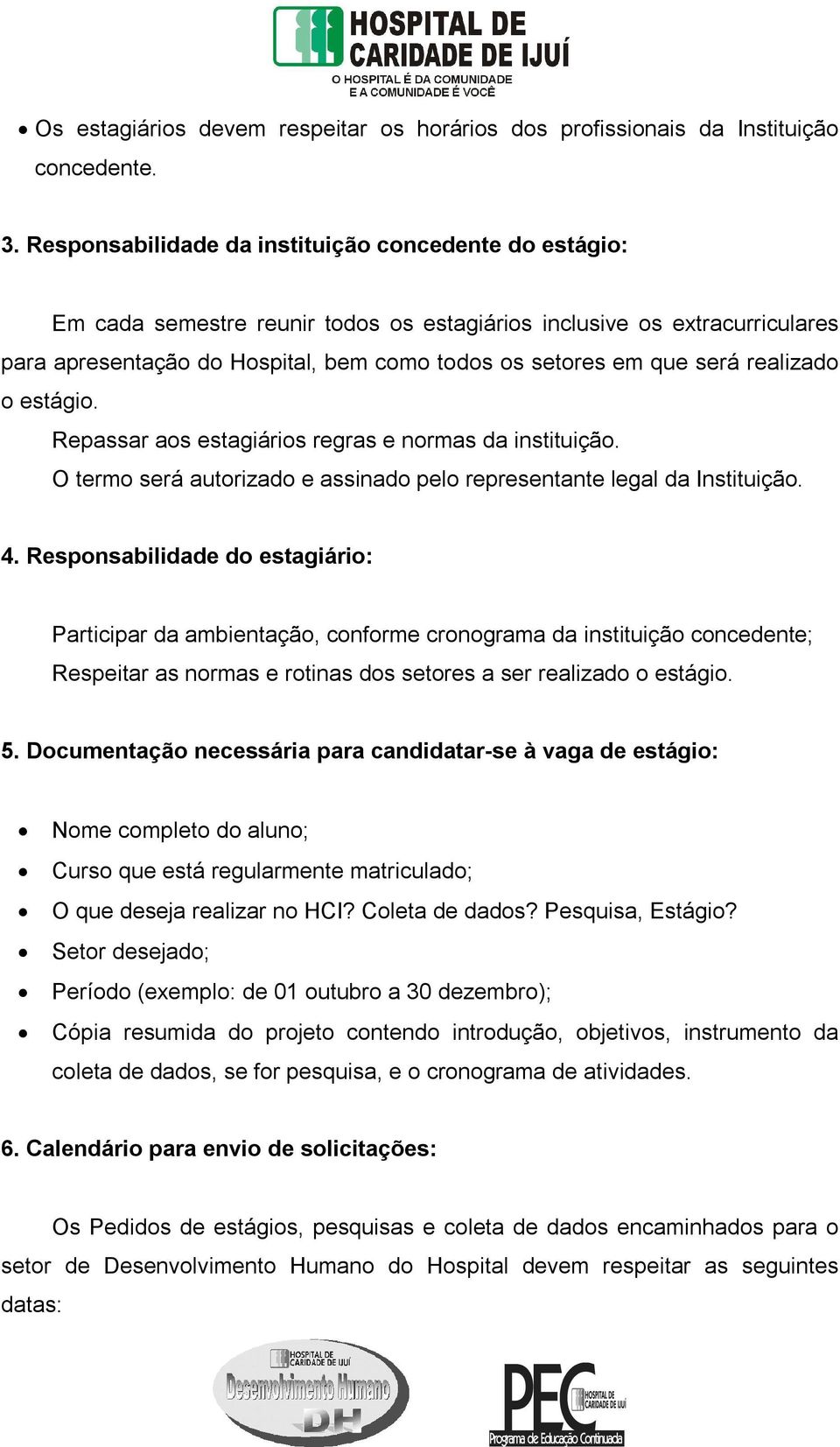 realizado o estágio. Repassar aos estagiários regras e normas da instituição. O termo será autorizado e assinado pelo representante legal da Instituição. 4.