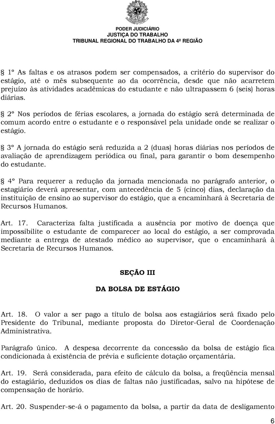 2º Nos períodos de férias escolares, a jornada do estágio será determinada de comum acordo entre o estudante e o responsável pela unidade onde se realizar o estágio.