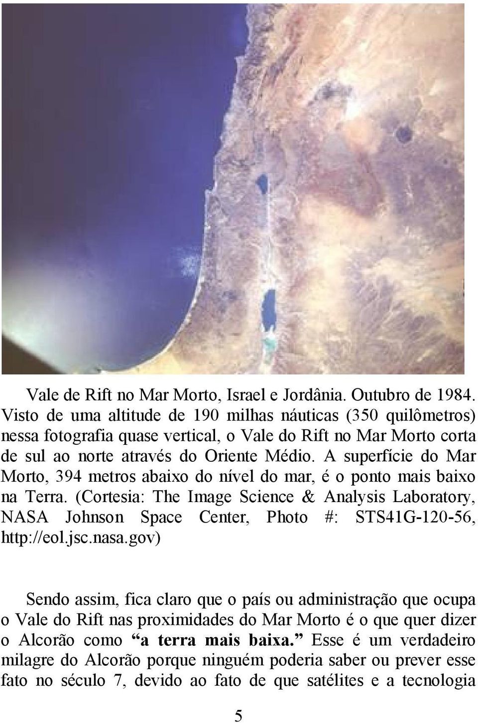 A superfície do Mar Morto, 394 metros abaixo do nível do mar, é o ponto mais baixo na Terra.