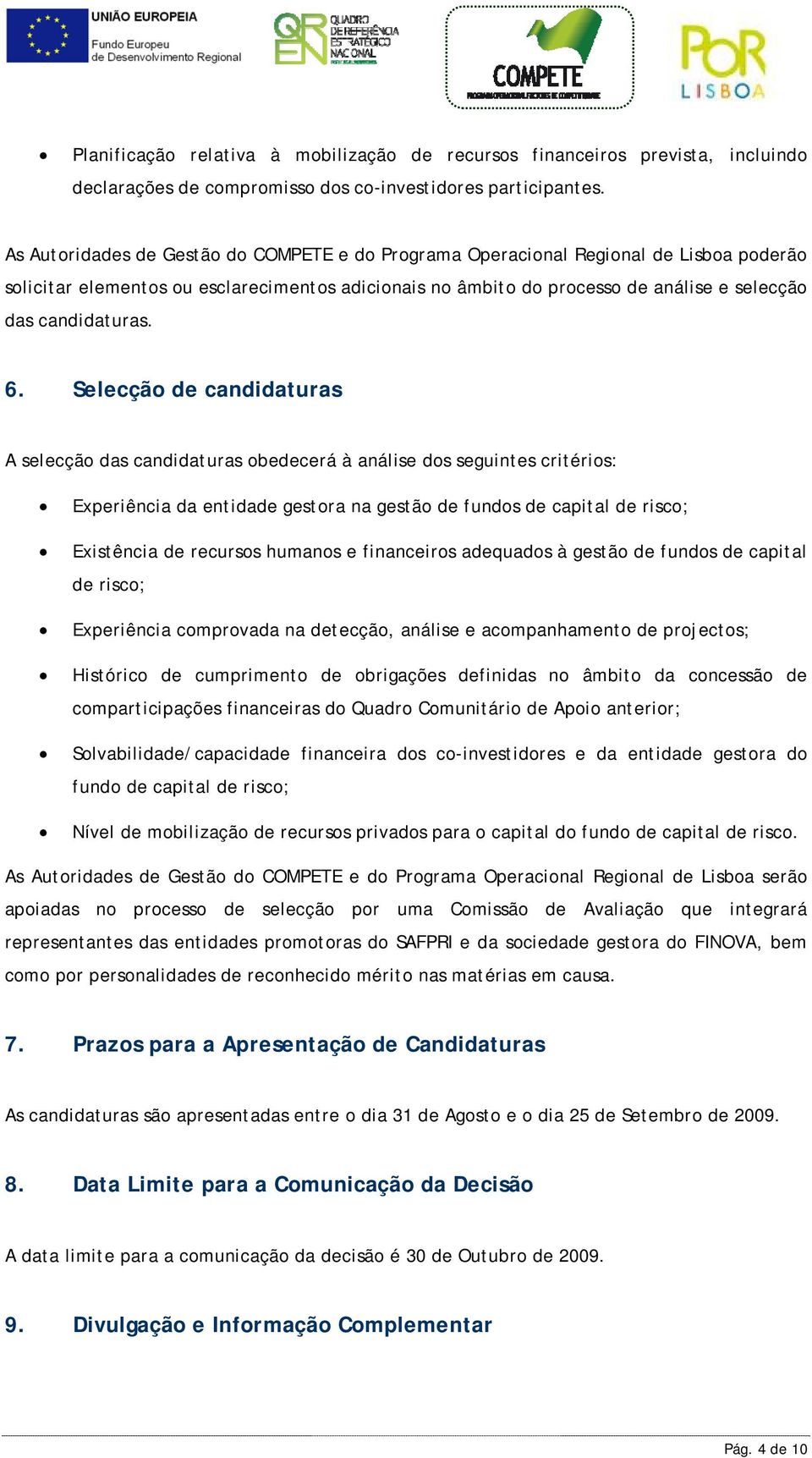 6. Selecção de candidaturas A selecção das candidaturas obedecerá à análise dos seguintes critérios: Experiência da entidade gestora na gestão de fundos de capital de risco; Existência de recursos