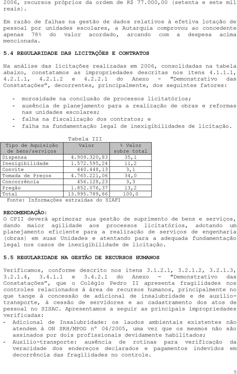 mencionada. 5.4 REGULARIDADE DAS LICITAÇÕES E CONTRATOS Na análise das licitações realizadas em 2006, consolidadas na tabela abaixo, constatamos as impropriedades descritas nos itens 4.1.1.1, 4.2.1.1, 4.2.1.2 e 4.