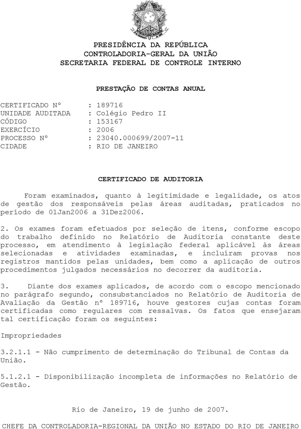 000699/2007-11 CIDADE : RIO DE JANEIRO CERTIFICADO DE AUDITORIA Foram examinados, quanto à legitimidade e legalidade, os atos de gestão dos responsáveis pelas áreas auditadas, praticados no período