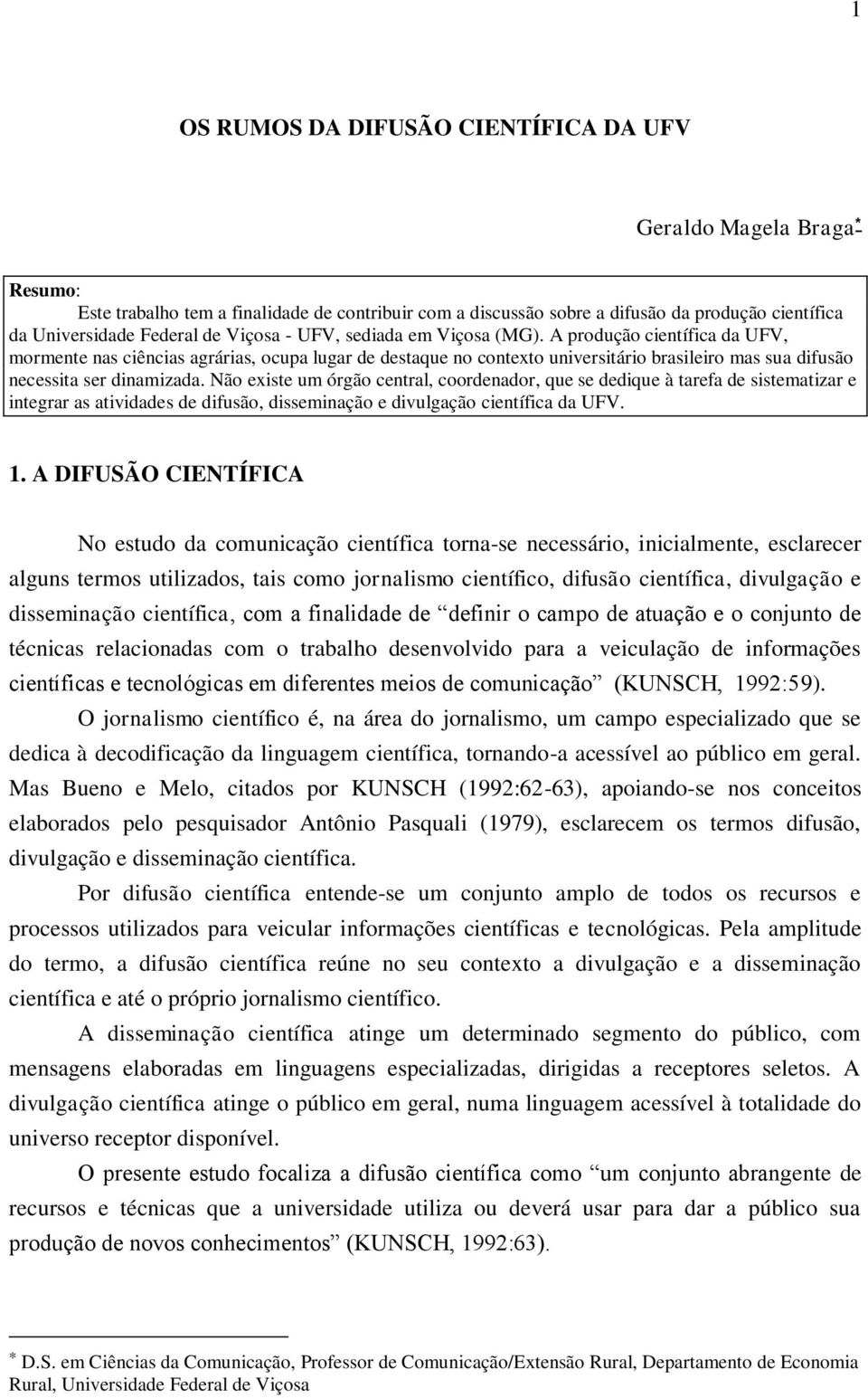 A produção científica da UFV, mormente nas ciências agrárias, ocupa lugar de destaque no contexto universitário brasileiro mas sua difusão necessita ser dinamizada.