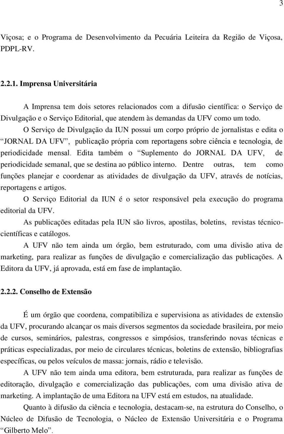 O Serviço de Divulgação da IUN possui um corpo próprio de jornalistas e edita o JORNAL DA UFV, publicação própria com reportagens sobre ciência e tecnologia, de periodicidade mensal.