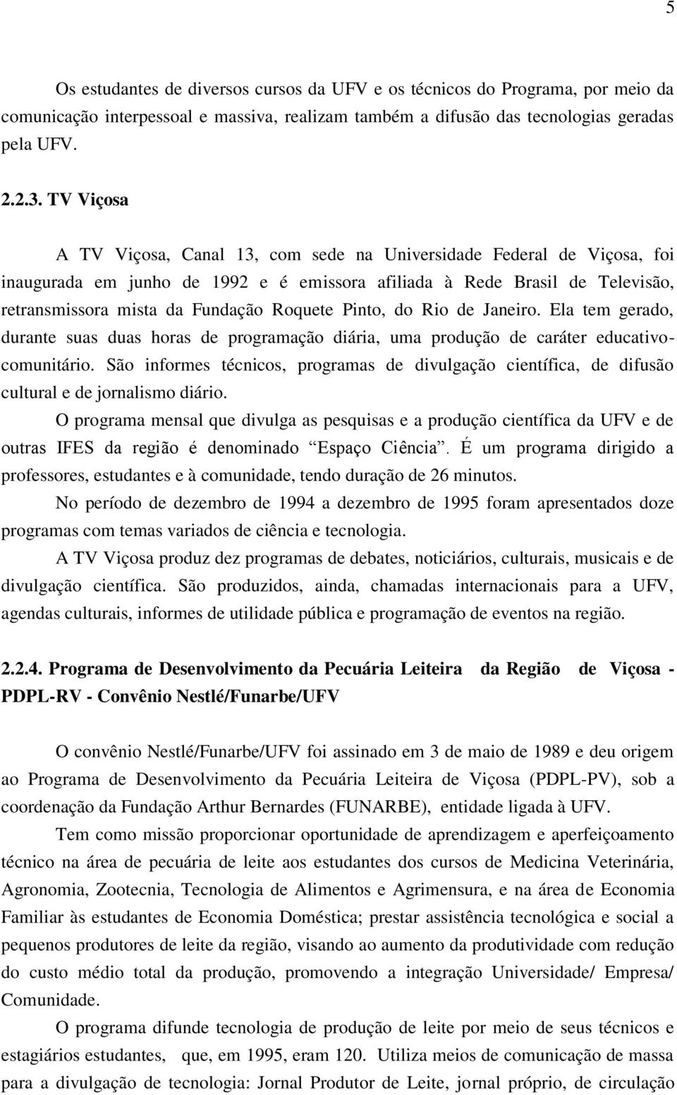 Pinto, do Rio de Janeiro. Ela tem gerado, durante suas duas horas de programação diária, uma produção de caráter educativocomunitário.