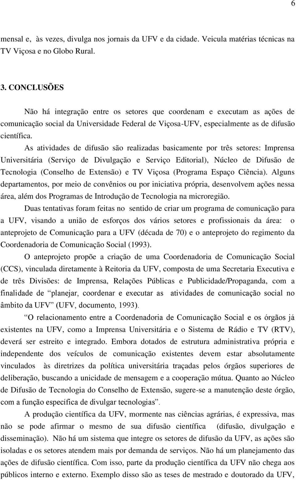 As atividades de difusão são realizadas basicamente por três setores: Imprensa Universitária (Serviço de Divulgação e Serviço Editorial), Núcleo de Difusão de Tecnologia (Conselho de Extensão) e TV