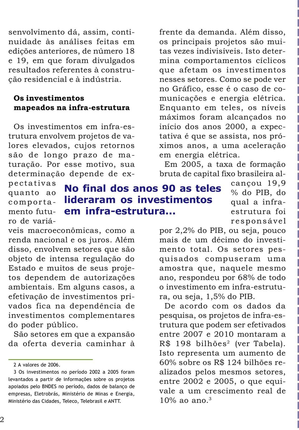 Por esse motivo, sua determinação depende de expectativas quanto ao comportamento futuro de variáveis macroeconômicas, como a renda nacional e os juros.