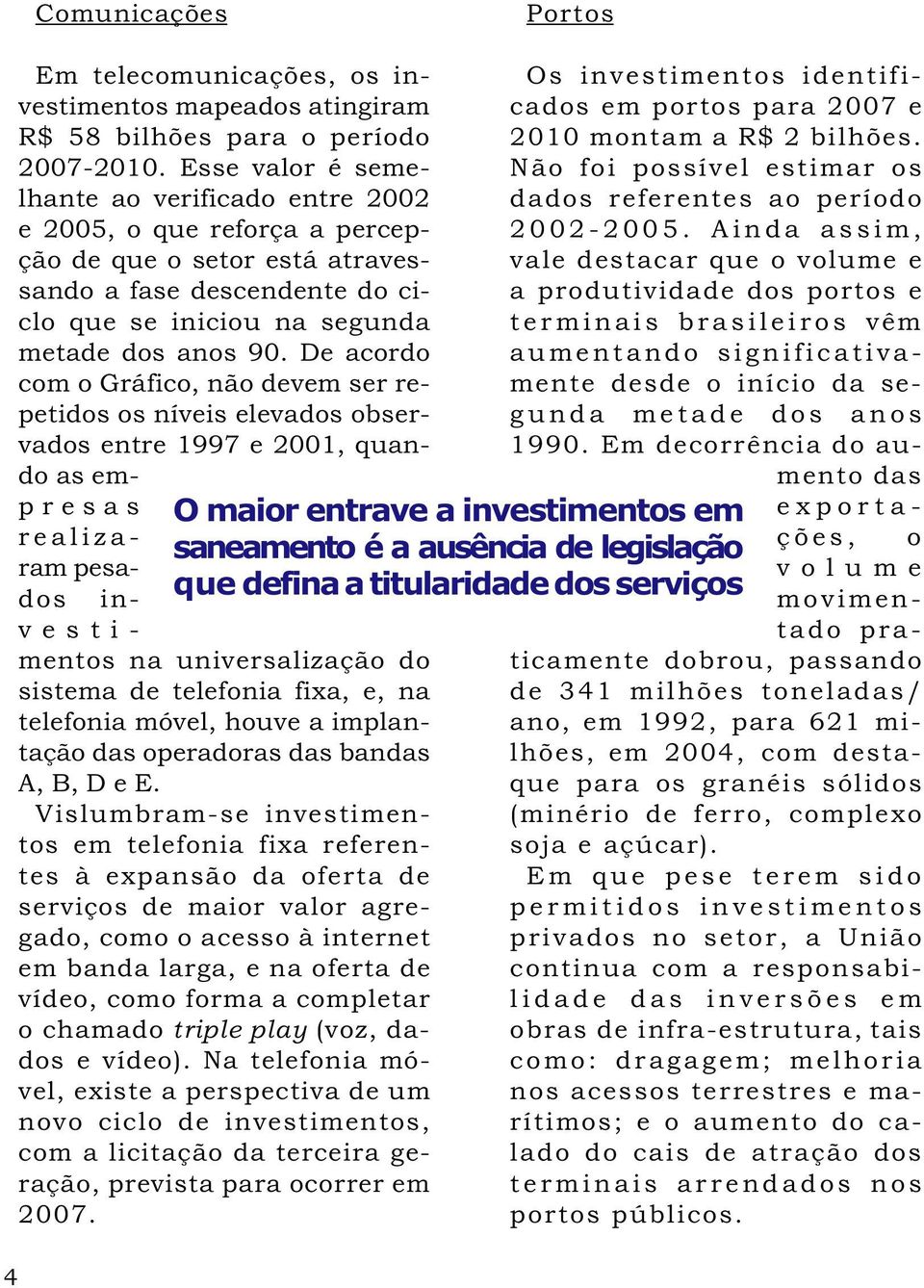 De acordo com o Gráfico, não devem ser repetidos os níveis elevados observados entre 1997 e 2001, quando as empresas realizaram pesados investimentos na universalização do sistema de telefonia fixa,