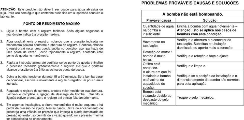 Abra gradualmente o registro, notando que a pressão indicada no manômetro baixará conforme a abertura do registro.