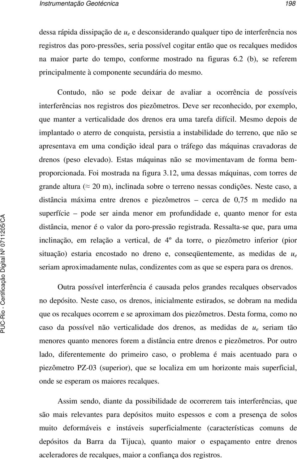 Contudo, não se pode deixar de avaliar a ocorrência de possíveis interferências nos registros dos piezômetros.