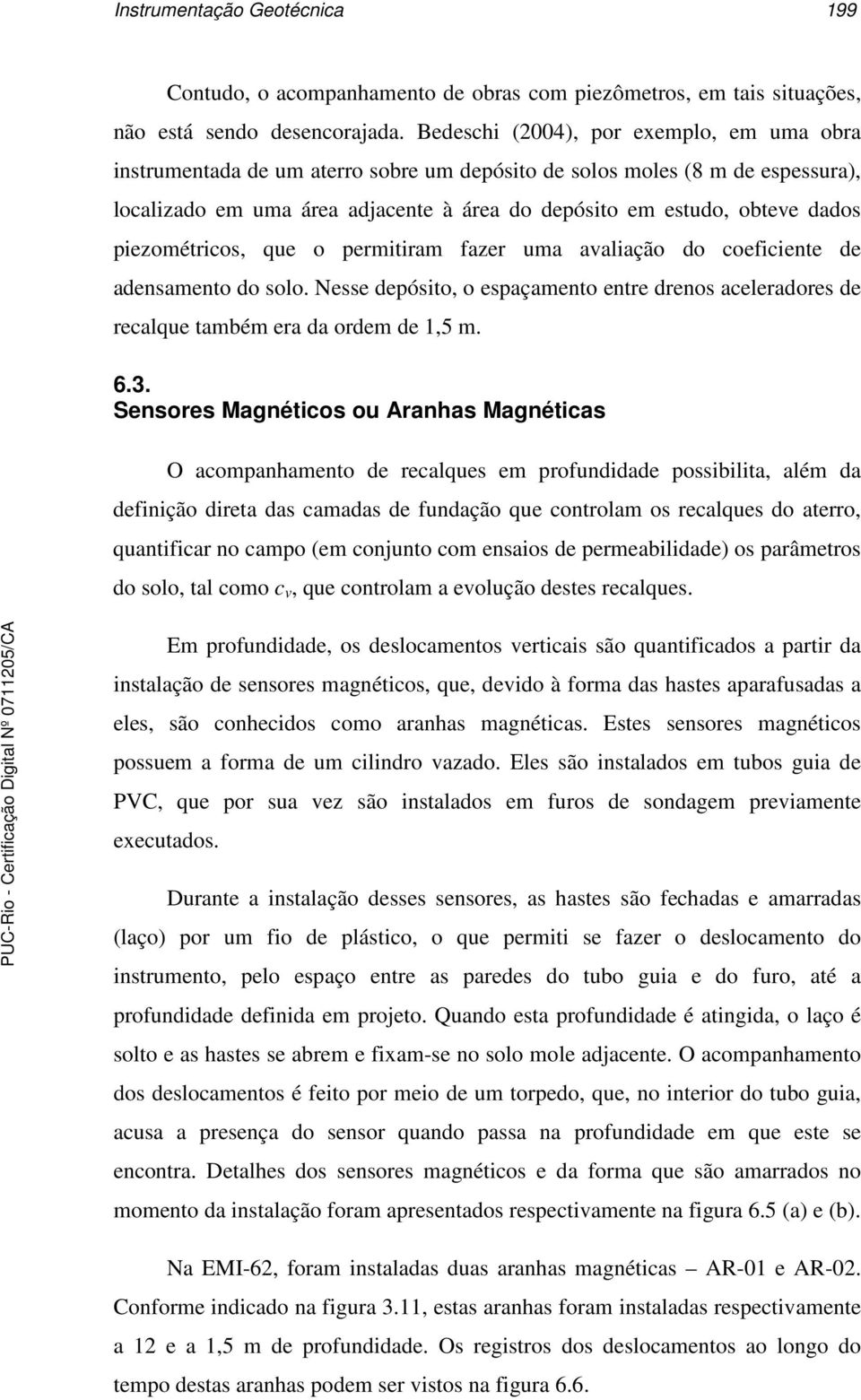 piezométricos, que o permitiram fazer uma avaliação do coeficiente de adensamento do solo. Nesse depósito, o espaçamento entre drenos aceleradores de recalque também era da ordem de 1,5 m. 6.3.