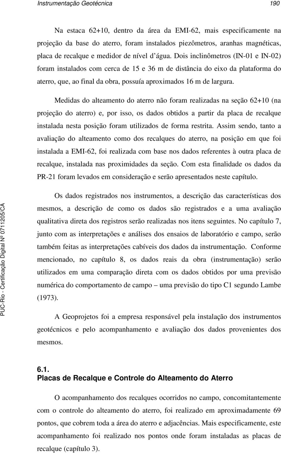 Dois inclinômetros (IN-01 e IN-02) foram instalados com cerca de 15 e 36 m de distância do eixo da plataforma do aterro, que, ao final da obra, possuía aproximados 16 m de largura.