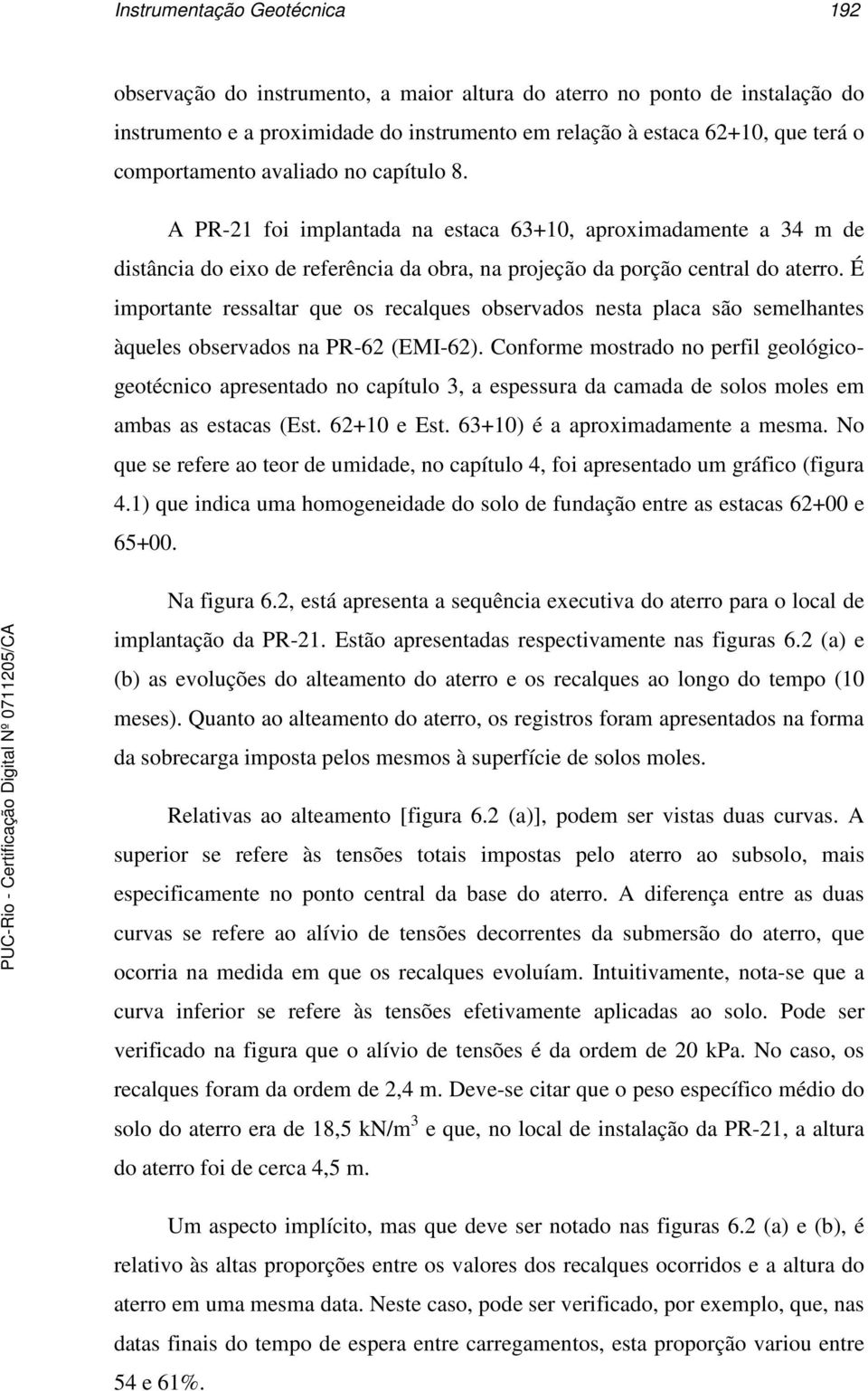 É importante ressaltar que os recalques observados nesta placa são semelhantes àqueles observados na PR-62 (EMI-62).