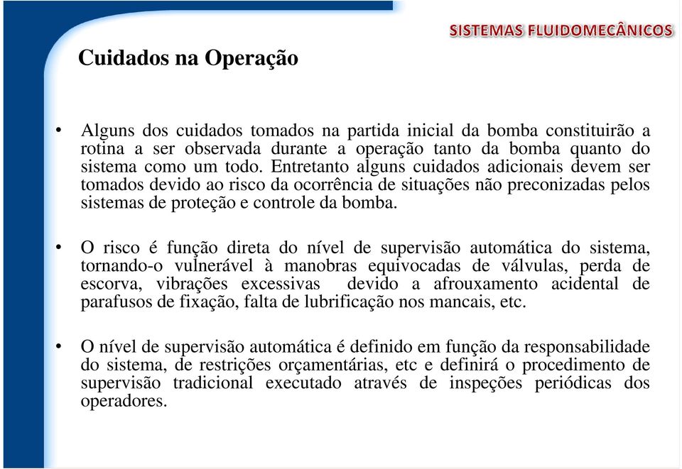 O risco é função direta do nível de supervisão automática do sistema, tornando-o vulnerável à manobras equivocadas de válvulas, perda de escorva, vibrações excessivas devido a afrouxamento acidental