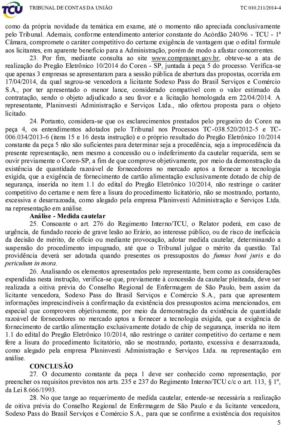 aparente benefício para a Administração, porém de modo a afastar concorrentes. 23. Por fim, mediante consulta ao site www.comprasnet.gov.