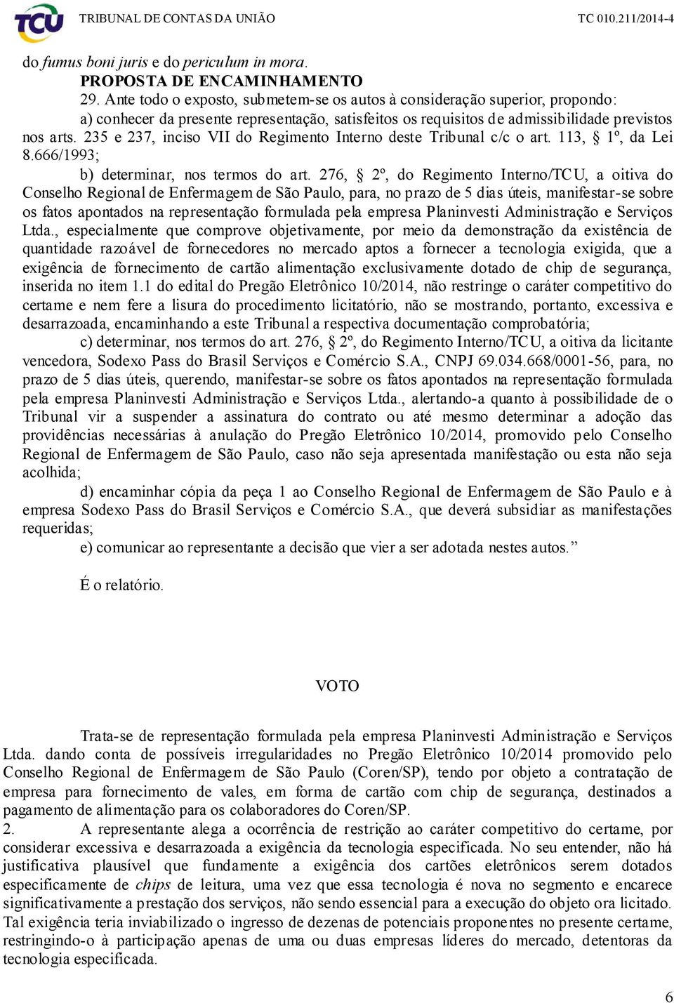 235 e 237, inciso VII do Regimento Interno deste Tribunal c/c o art. 113, 1º, da Lei 8.666/1993; b) determinar, nos termos do art.