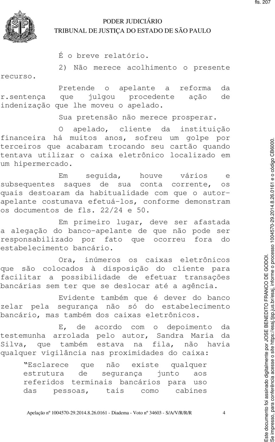 O apelado, cliente da instituição financeira há muitos anos, sofreu um golpe por terceiros que acabaram trocando seu cartão quando tentava utilizar o caixa eletrônico localizado em um hipermercado.