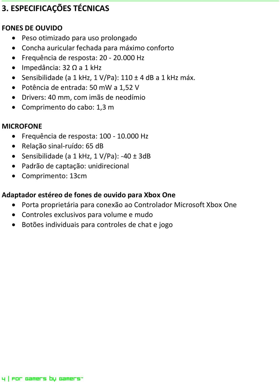 Potência de entrada: 50 mw a 1,52 V Drivers: 40 mm, com imãs de neodímio Comprimento do cabo: 1,3 m MICROFONE Frequência de resposta: 100-10.