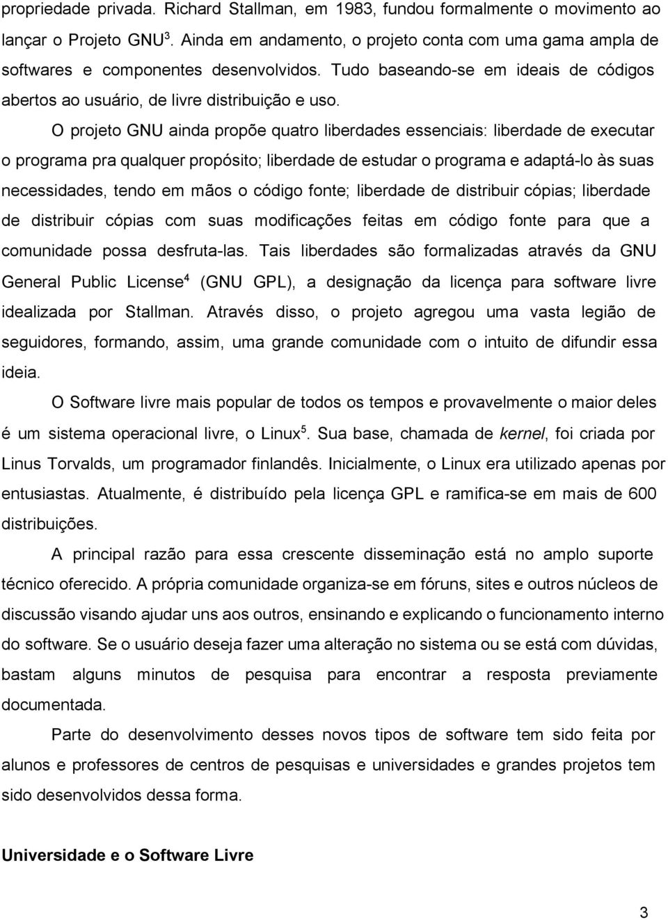 O projeto GNU ainda propõe quatro liberdades essenciais: liberdade de executar o programa pra qualquer propósito; liberdade de estudar o programa e adaptá lo às suas necessidades, tendo em mãos o