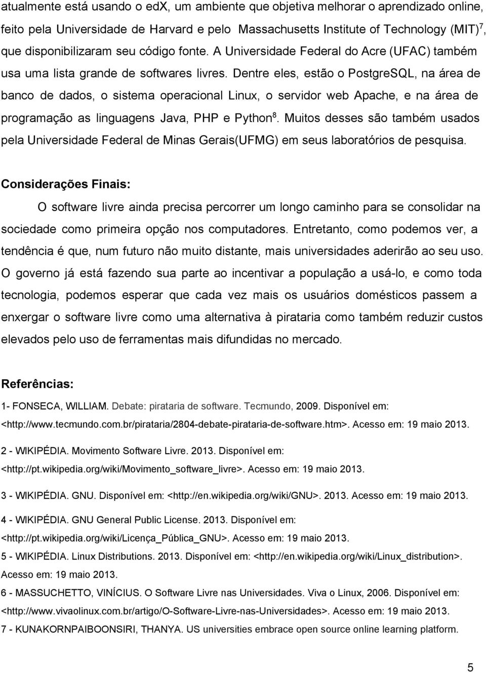 Dentre eles, estão o PostgreSQL, na área de banco de dados, o sistema operacional Linux, o servidor web Apache, e na área de programação as linguagens Java, PHP e Python 8.