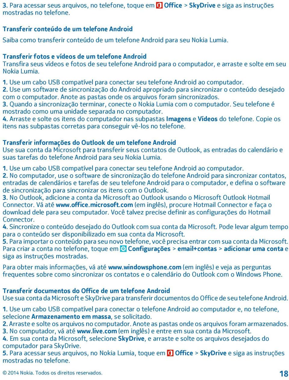 Transferir fotos e vídeos de um telefone Android Transfira seus vídeos e fotos de seu telefone Android para o computador, e arraste e solte em seu Nokia Lumia. 1.