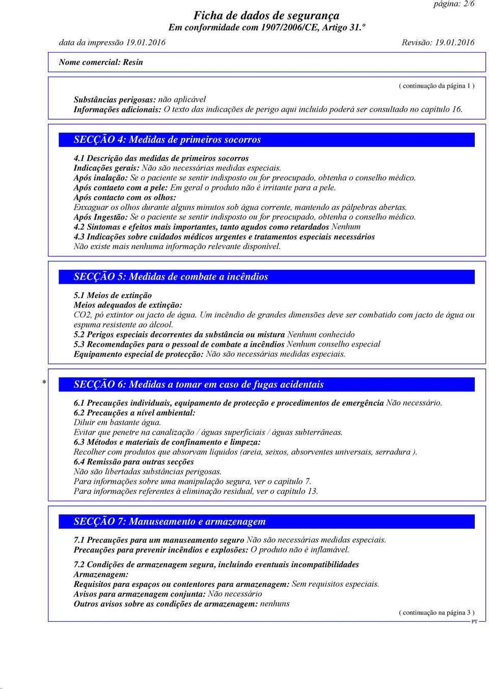 Após inalação: Se o paciente se sentir indisposto ou for preocupado, obtenha o conselho médico. Após contaeto com a pele: Em geral o produto não é irritante para a pele.