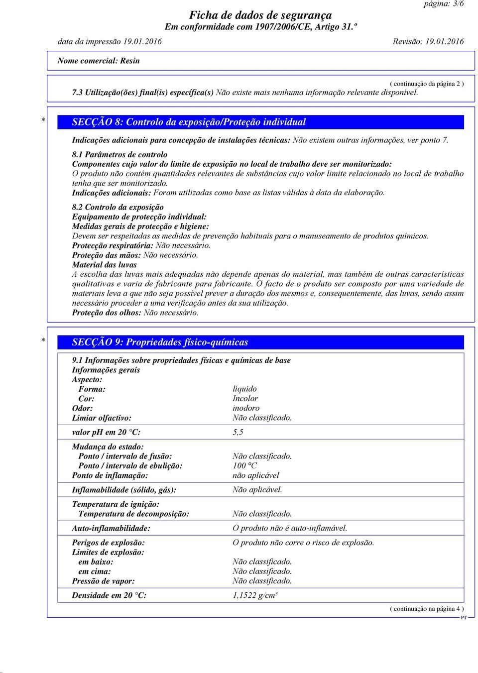 Controlo da exposição/proteção individual Indicações adicionais para concepção de instalações técnicas: Não existem outras informações, ver ponto 7. 8.