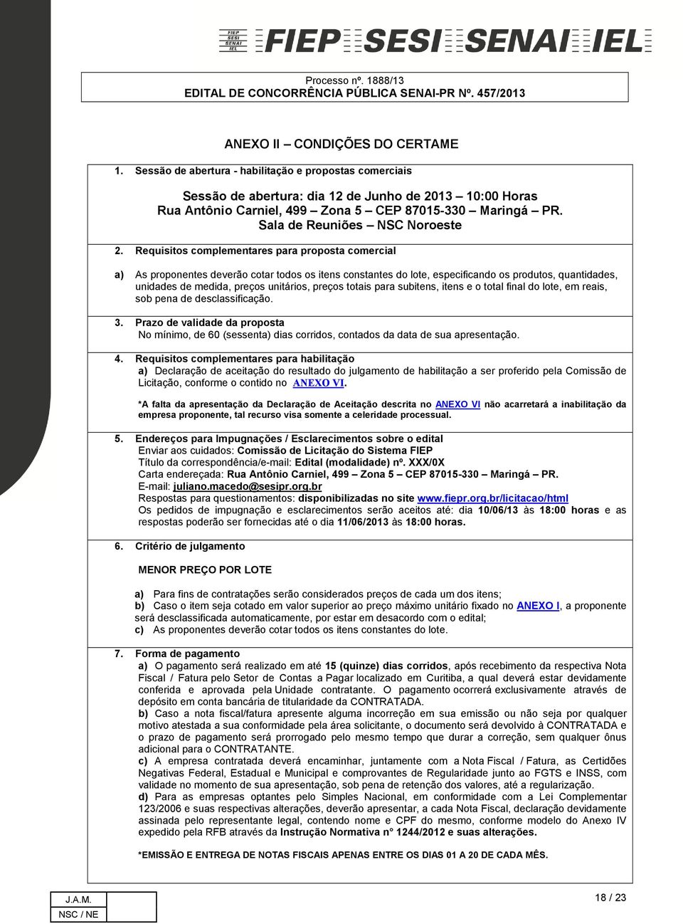 Requisitos complementares para proposta comercial a) As proponentes deverão cotar todos os itens constantes do lote, especificando os produtos, quantidades, unidades de medida, preços unitários,