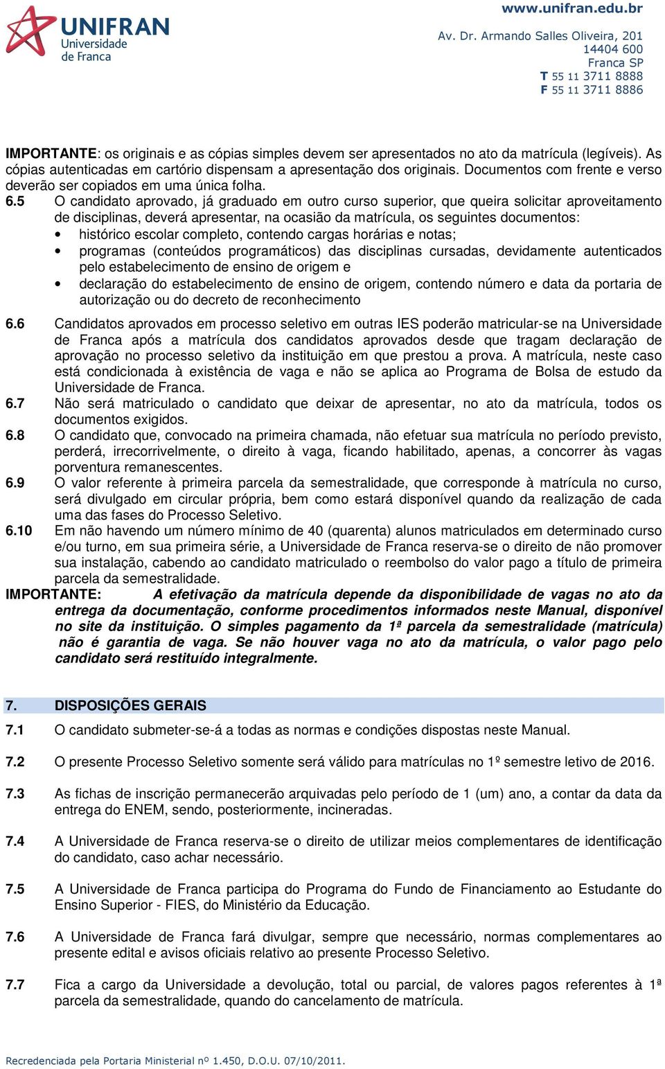 5 O candidato aprovado, já graduado em outro curso superior, que queira solicitar aproveitamento de disciplinas, deverá apresentar, na ocasião da matrícula, os seguintes documentos: histórico escolar