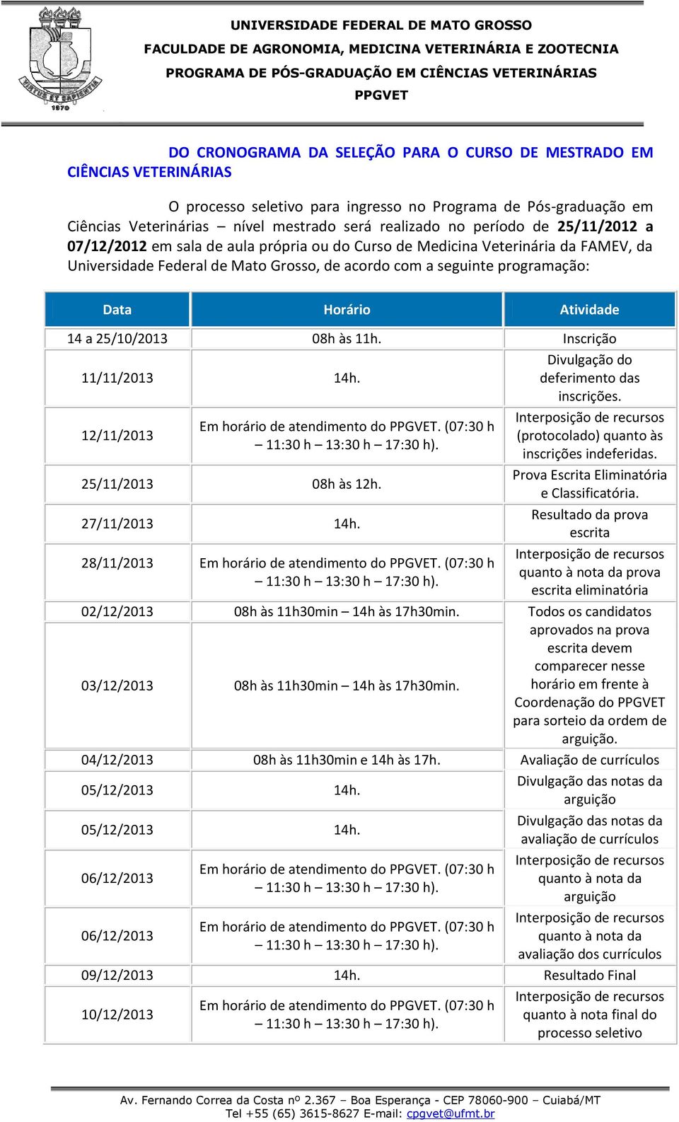 Atividade 14 a 25/10/2013 08h às 11h. Inscrição 11/11/2013 14h. Divulgação do deferimento das inscrições. 12/11/2013 Em horário de atendimento do. (07:30 h 11:30 h 13:30 h 17:30 h).