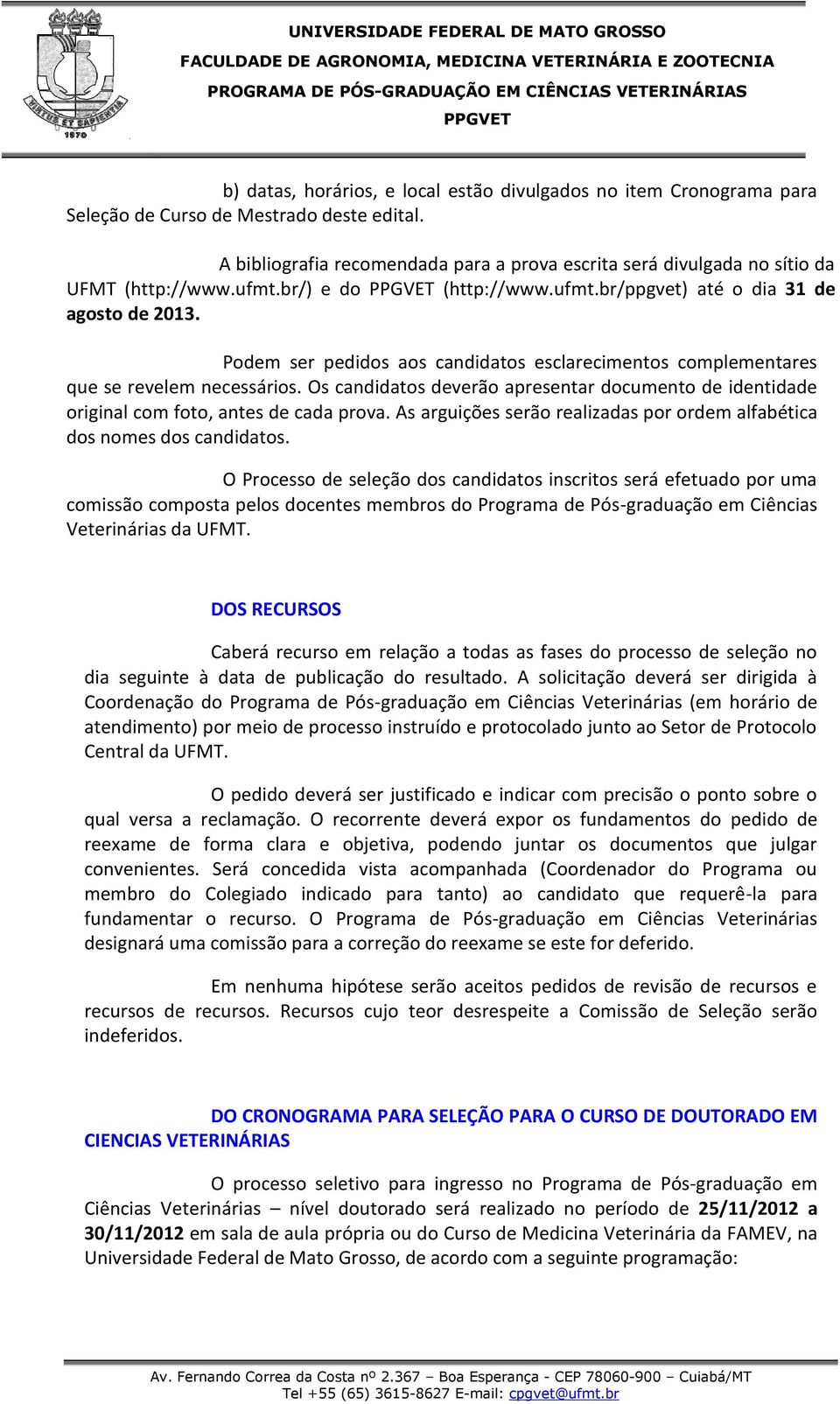 Podem ser pedidos aos candidatos esclarecimentos complementares que se revelem necessários. Os candidatos deverão apresentar documento de identidade original com foto, antes de cada prova.