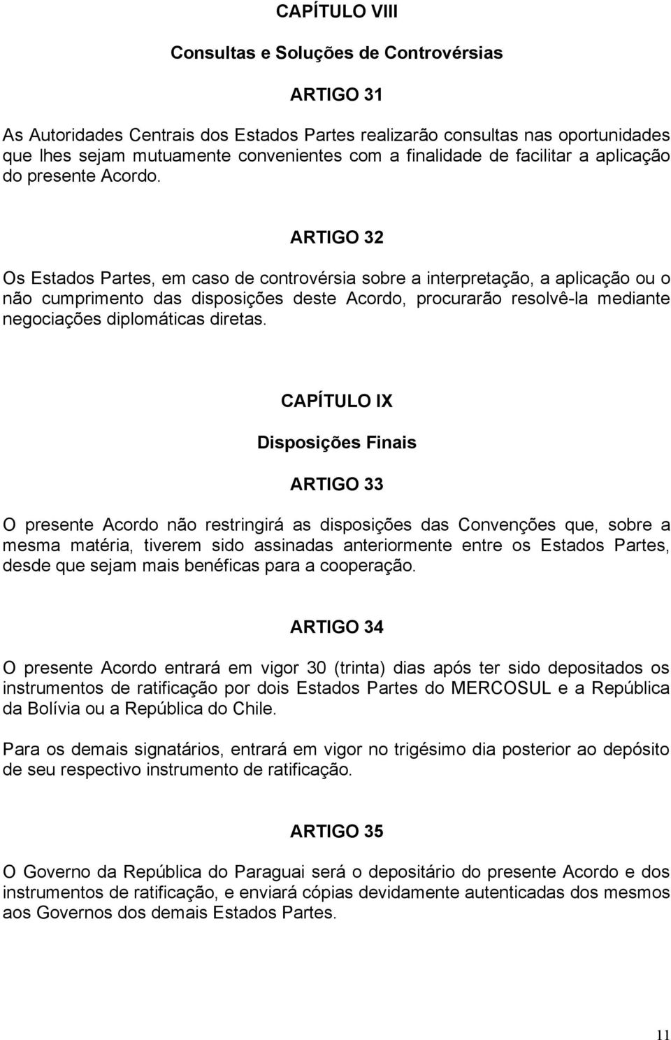 ARTIGO 32 Os Estados Partes, em caso de controvérsia sobre a interpretação, a aplicação ou o não cumprimento das disposições deste Acordo, procurarão resolvê-la mediante negociações diplomáticas