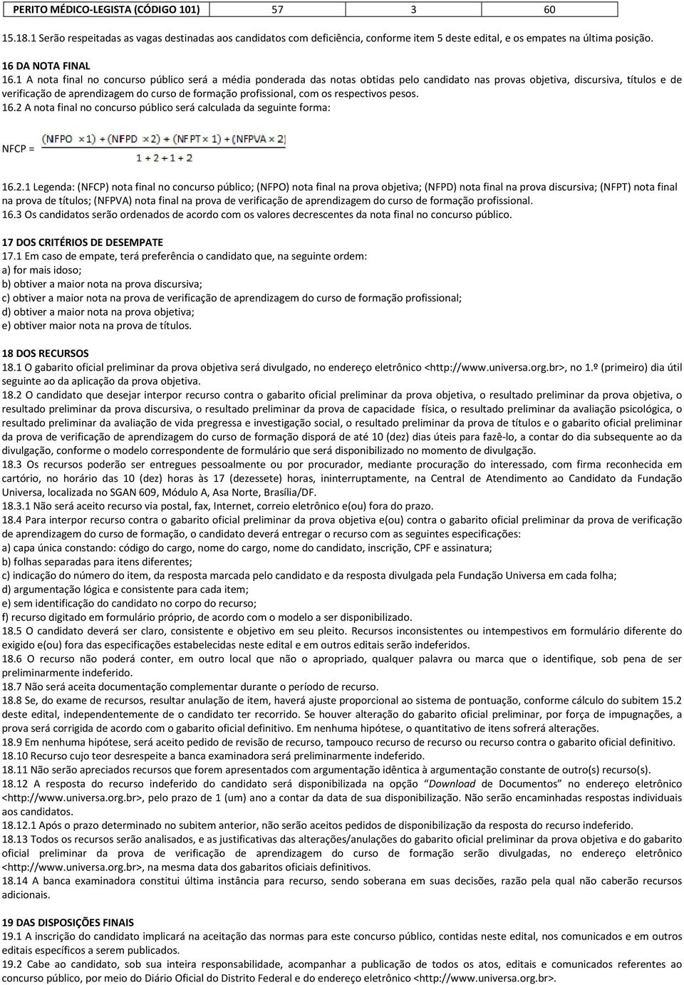 1 A nota final no concurso público será a média ponderada das notas obtidas pelo candidato nas provas objetiva, discursiva, títulos e de verificação de aprendizagem do curso de formação profissional,