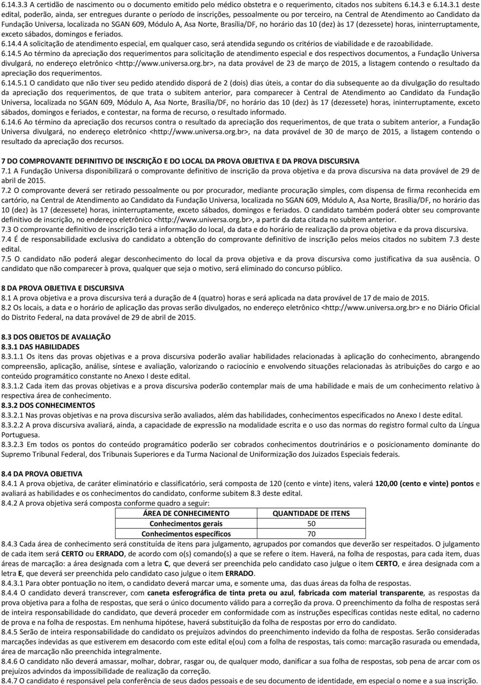 3 e 1 deste edital, poderão, ainda, ser entregues durante o período de inscrições, pessoalmente ou por terceiro, na Central de Atendimento ao Candidato da Fundação Universa, localizada no SGAN 609,