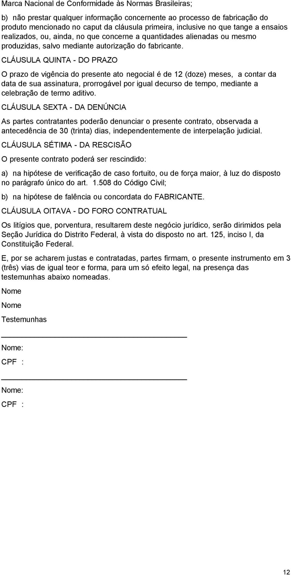 CLÁUSULA QUINTA - DO PRAZO O prazo de vigência do presente ato negocial é de 12 (doze) meses, a contar da data de sua assinatura, prorrogável por igual decurso de tempo, mediante a celebração de