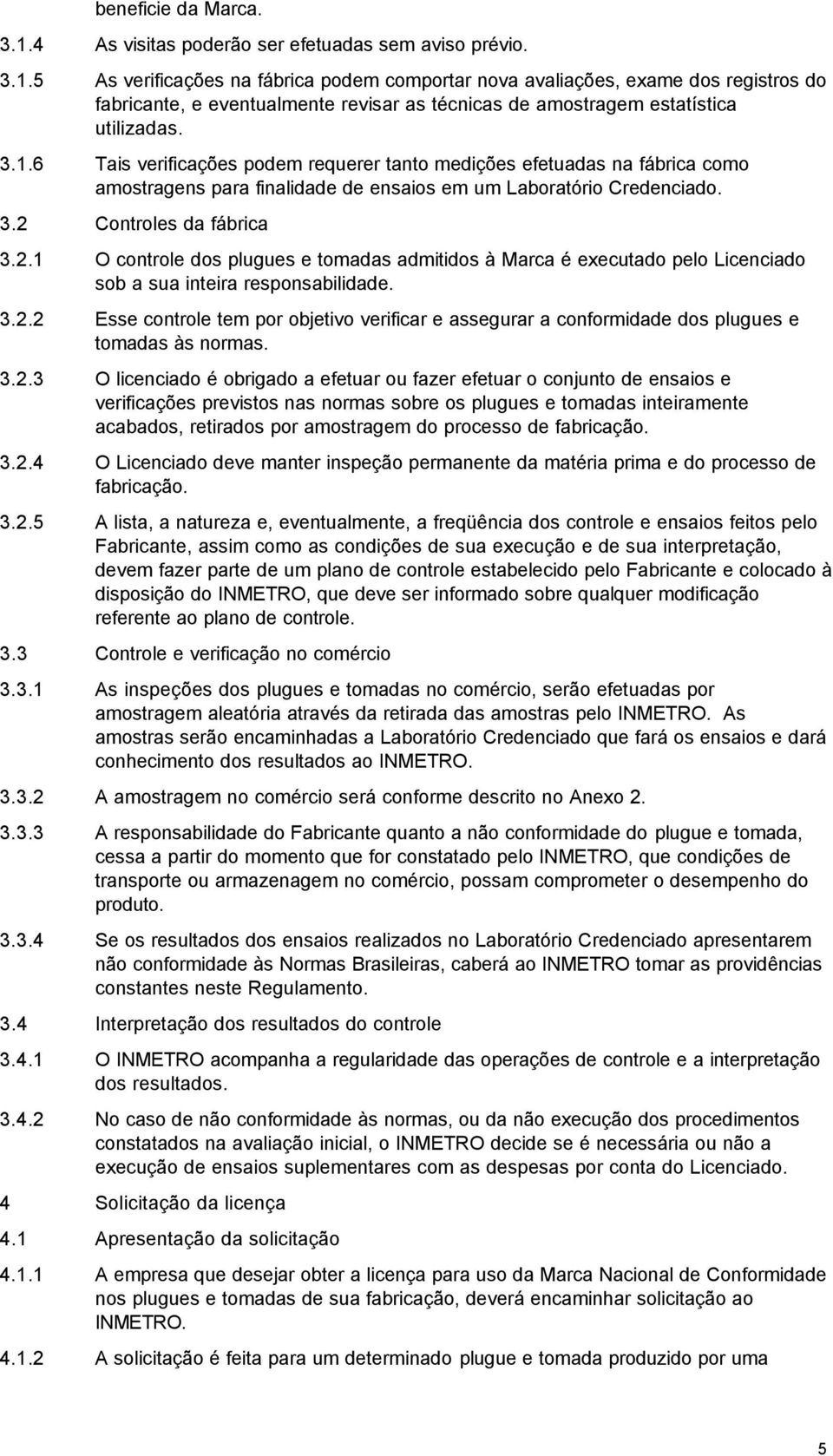 Controles da fábrica 3.2.1 O controle dos plugues e tomadas admitidos à Marca é executado pelo Licenciado sob a sua inteira responsabilidade. 3.2.2 Esse controle tem por objetivo verificar e assegurar a conformidade dos plugues e tomadas às normas.