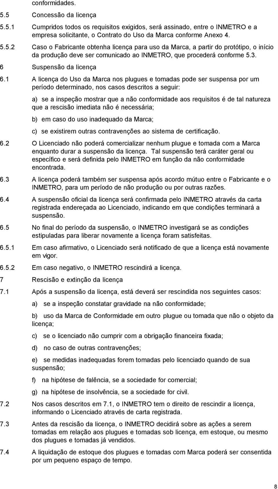 1 A licença do Uso da Marca nos plugues e tomadas pode ser suspensa por um período determinado, nos casos descritos a seguir: a) se a inspeção mostrar que a não conformidade aos requisitos é de tal