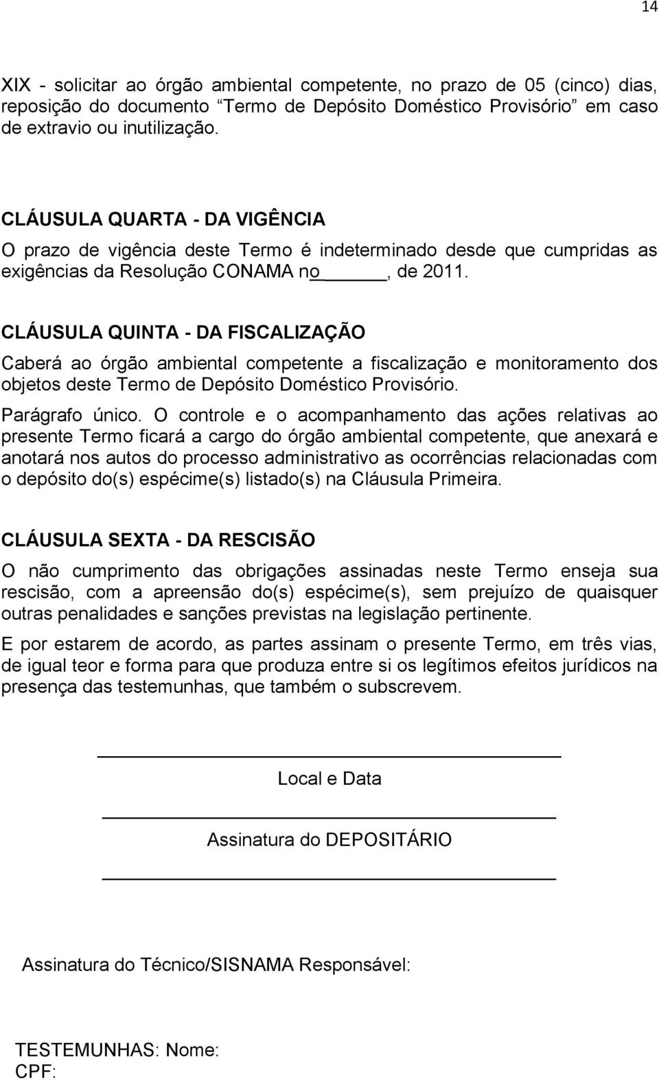 CLÁUSULA QUINTA - DA FISCALIZAÇÃO Caberá ao órgão ambiental competente a fiscalização e monitoramento dos objetos deste Termo de Depósito Doméstico Provisório. Parágrafo único.