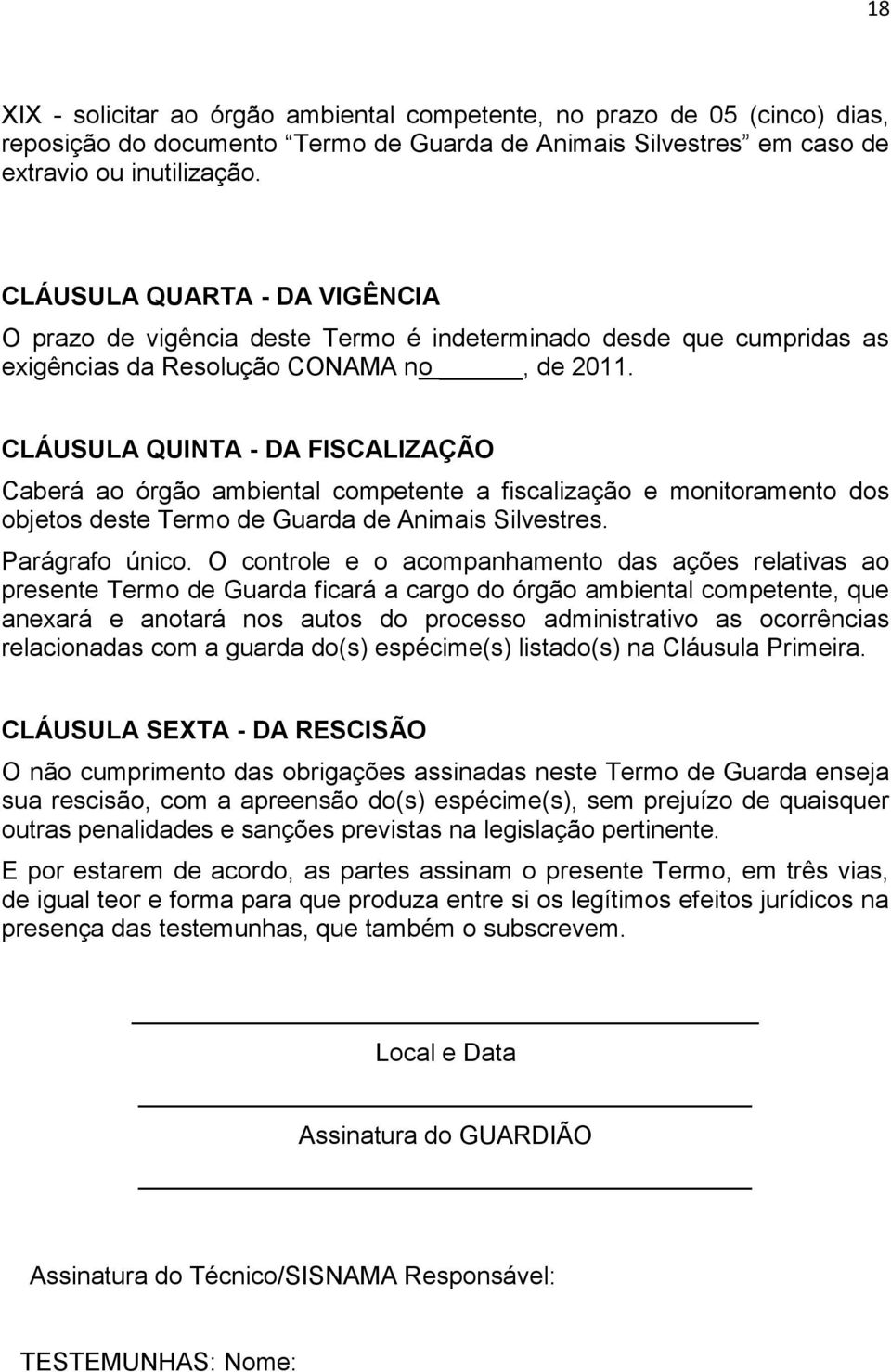 CLÁUSULA QUINTA - DA FISCALIZAÇÃO Caberá ao órgão ambiental competente a fiscalização e monitoramento dos objetos deste Termo de Guarda de Animais Silvestres. Parágrafo único.