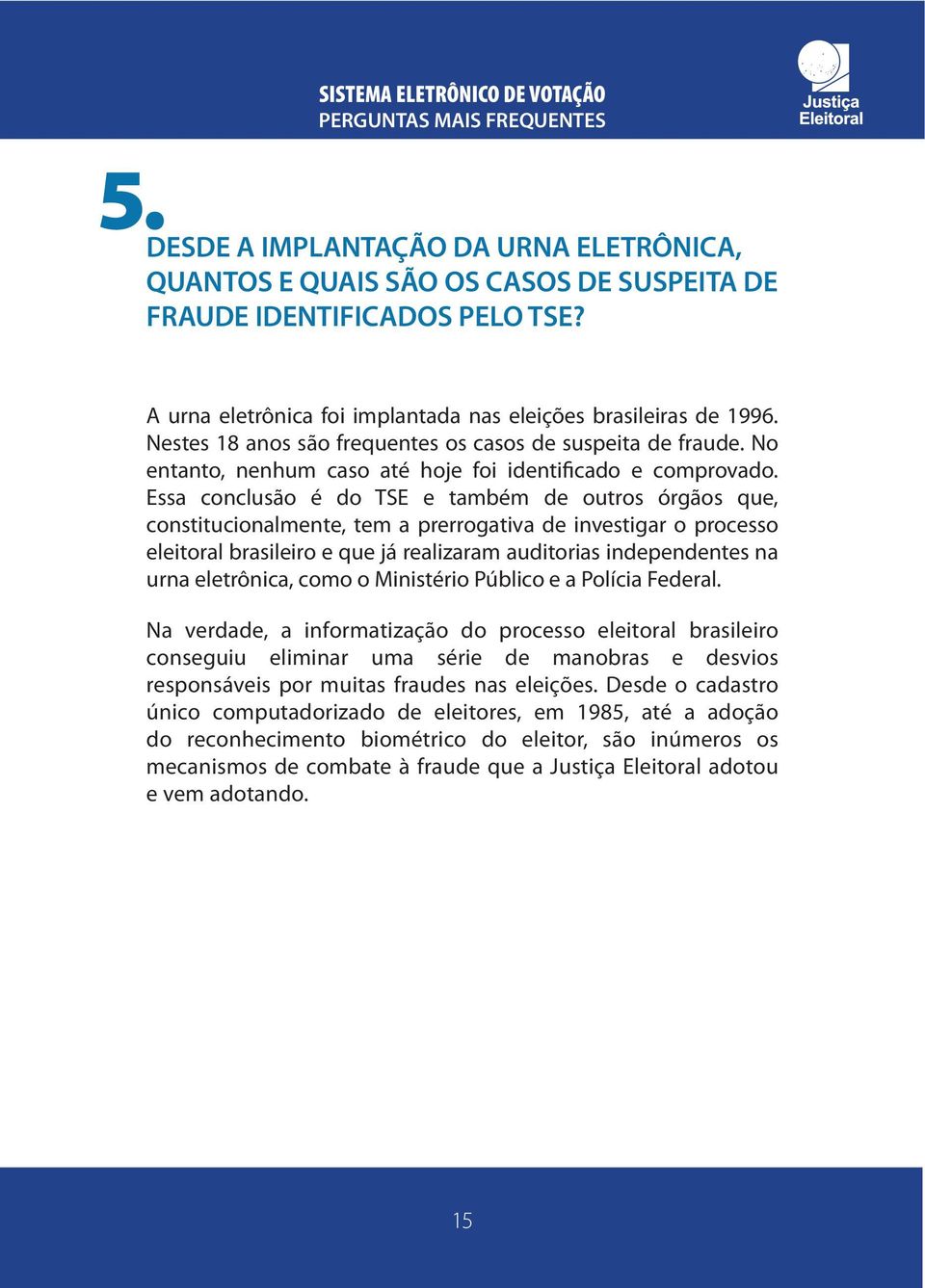 Essa conclusão é do TSE e também de outros órgãos que, constitucionalmente, tem a prerrogativa de investigar o processo eleitoral brasileiro e que já realizaram auditorias independentes na urna