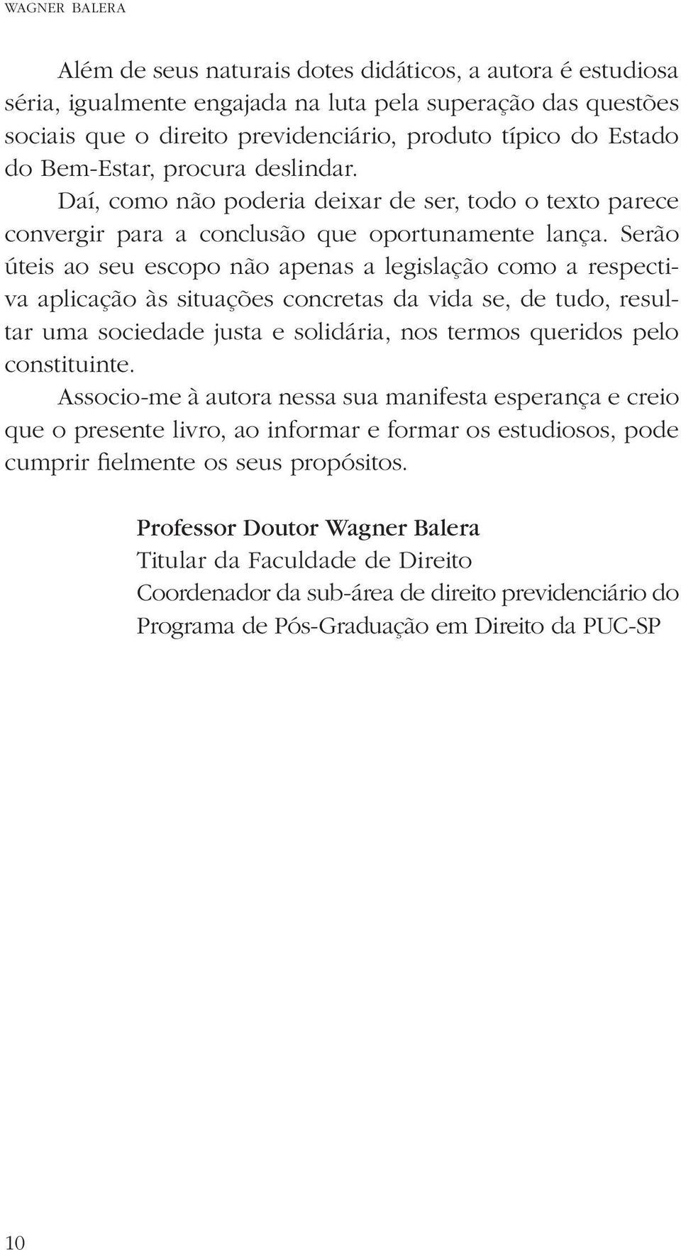 Serão úteis ao seu escopo não apenas a legislação como a respectiva aplicação às situações concretas da vida se, de tudo, resultar uma sociedade justa e solidária, nos termos queridos pelo