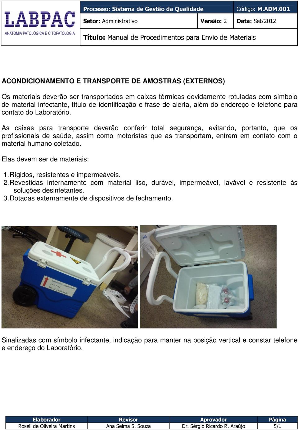 As caixas para transporte deverão conferir total segurança, evitando, portanto, que os profissionais de saúde, assim como motoristas que as transportam, entrem em contato com o material humano