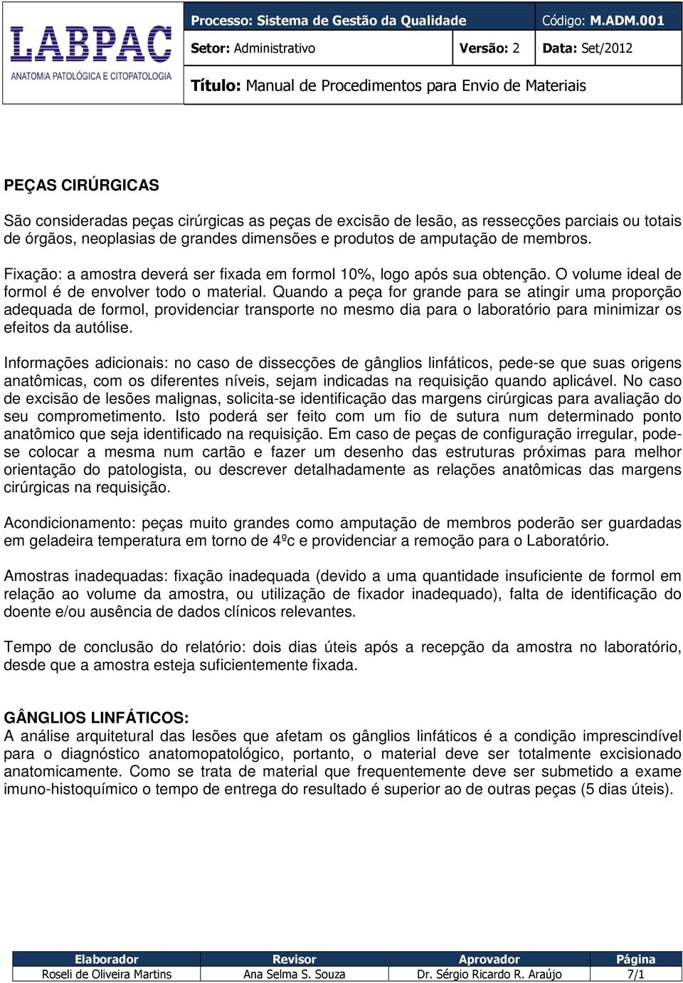 Quando a peça for grande para se atingir uma proporção adequada de formol, providenciar transporte no mesmo dia para o laboratório para minimizar os efeitos da autólise.