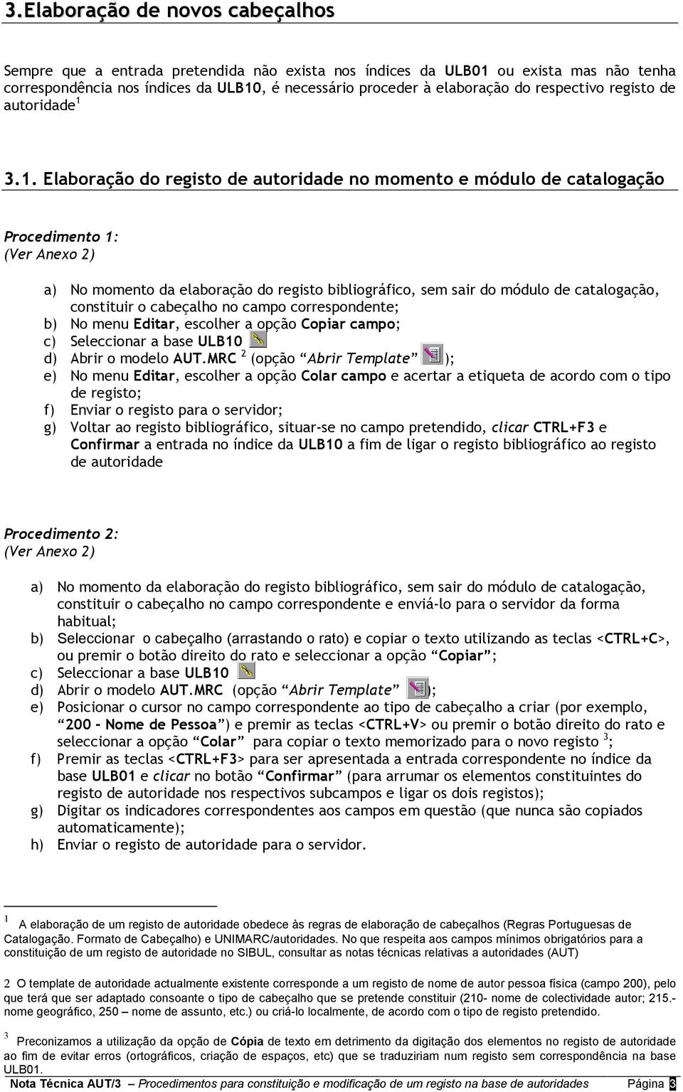 3.1. Elaboração do registo de autoridade no momento e módulo de catalogação Procedimento 1: (Ver Anexo 2) a) No momento da elaboração do registo bibliográfico, sem sair do módulo de catalogação,