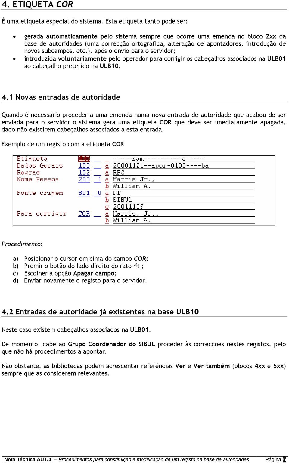 novos subcampos, etc.), após o envio para o servidor; introduzida voluntariamente pelo operador para corrigir os cabeçalhos associados na ULB01 ao cabeçalho preterido na ULB10. 4.