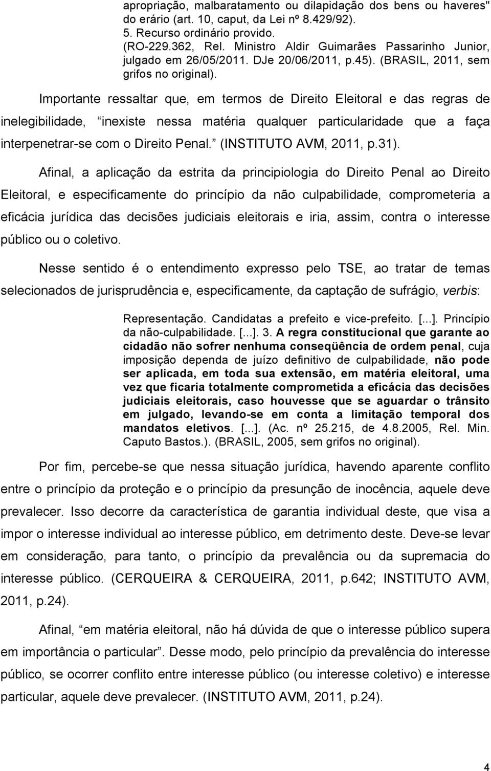 Importante ressaltar que, em termos de Direito Eleitoral e das regras de inelegibilidade, inexiste nessa matéria qualquer particularidade que a faça interpenetrar-se com o Direito Penal.