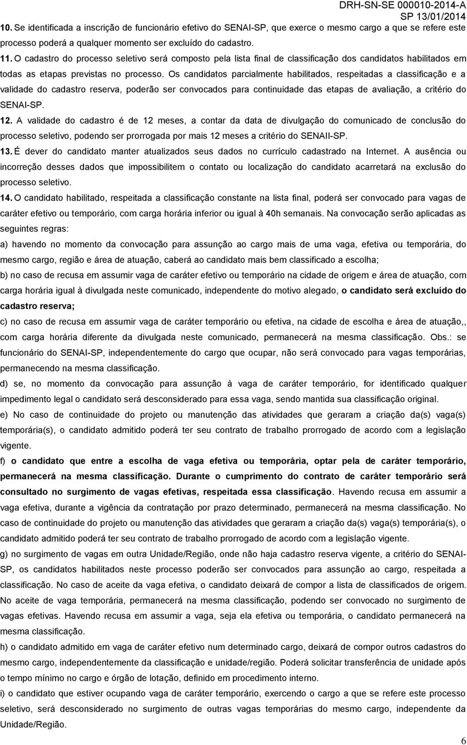 Os candidatos parcialmente habilitados, respeitadas a classificação e a validade do cadastro reserva, poderão ser convocados para continuidade das etapas de avaliação, a critério do SENAI-SP. 12.